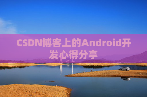 CSDN博客上的Android开发心得分享